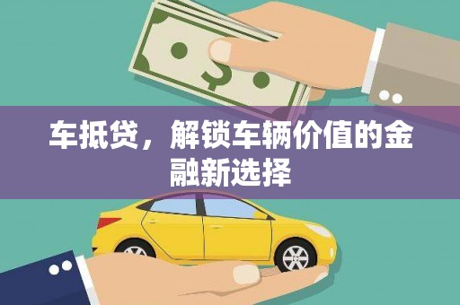 兰州车抵贷，解锁车辆价值的金融新选择