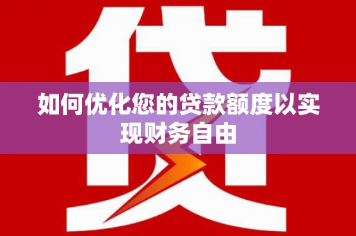 兰州如何优化您的贷款额度以实现财务自由