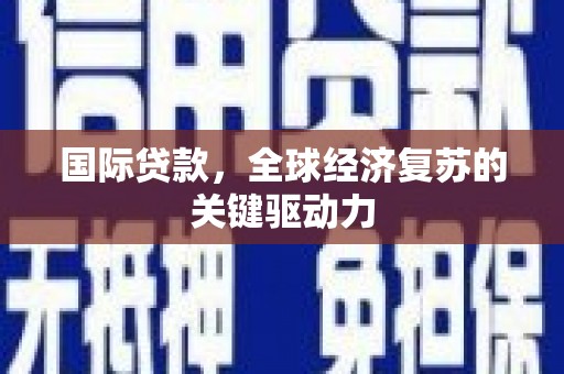 兰州国际贷款，全球经济复苏的关键驱动力