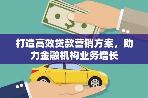 兰州打造高效贷款营销方案，助力金融机构业务增长