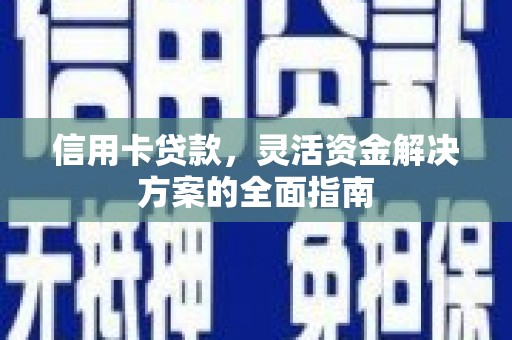 兰州信用卡贷款，灵活资金解决方案的全面指南