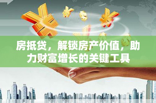 兰州房抵贷，解锁房产价值，助力财富增长的关键工具