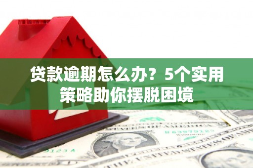 兰州贷款逾期怎么办？5个实用策略助你摆脱困境