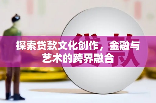 兰州探索贷款文化创作，金融与艺术的跨界融合