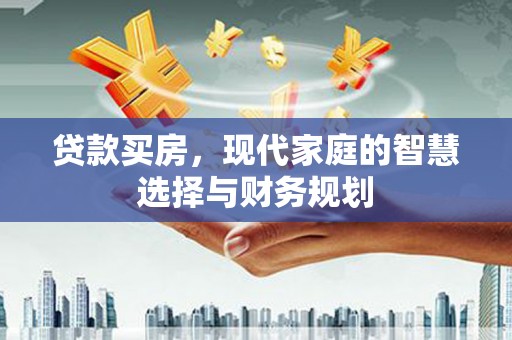 兰州贷款买房，现代家庭的智慧选择与财务规划