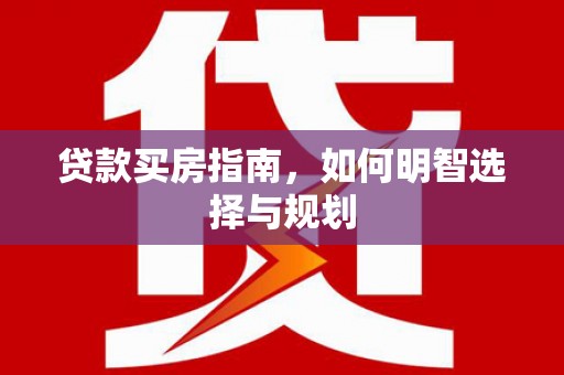 兰州贷款买房指南，如何明智选择与规划
