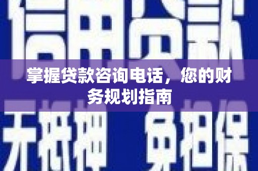 兰州掌握贷款咨询电话，您的财务规划指南