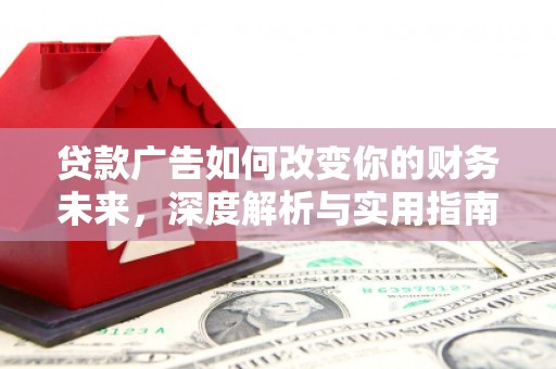 兰州贷款广告如何改变你的财务未来，深度解析与实用指南