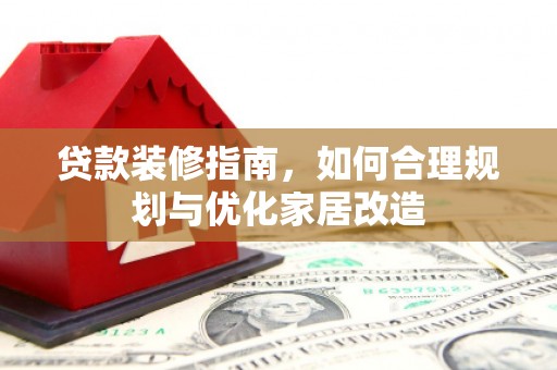 兰州贷款装修指南，如何合理规划与优化家居改造