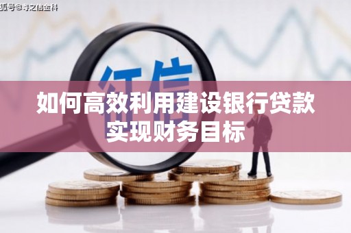 兰州如何高效利用建设银行贷款实现财务目标