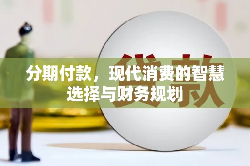 兰州分期付款，现代消费的智慧选择与财务规划