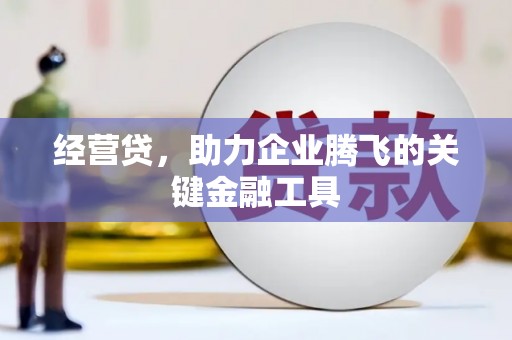 兰州经营贷，助力企业腾飞的关键金融工具
