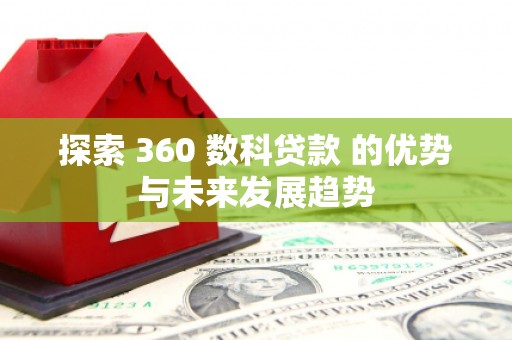 兰州探索 360 数科贷款 的优势与未来发展趋势