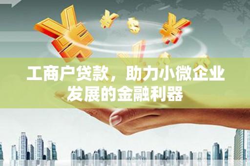 兰州工商户贷款，助力小微企业发展的金融利器