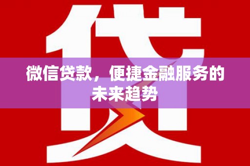兰州微信贷款，便捷金融服务的未来趋势