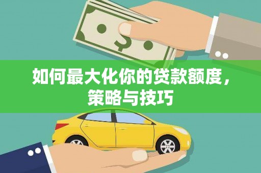 兰州如何最大化你的贷款额度，策略与技巧
