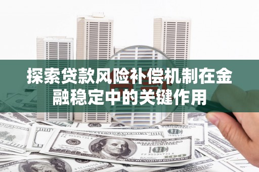 兰州探索贷款风险补偿机制在金融稳定中的关键作用