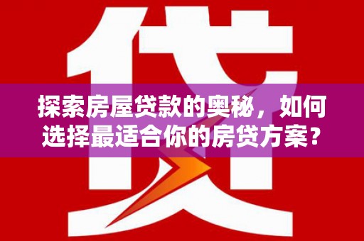 兰州探索房屋贷款的奥秘，如何选择最适合你的房贷方案？