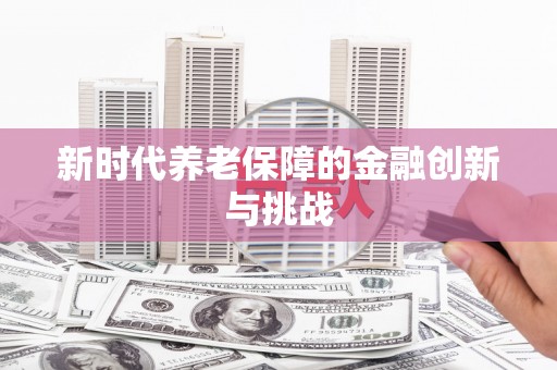 兰州新时代养老保障的金融创新与挑战