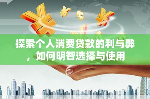 兰州探索个人消费贷款的利与弊，如何明智选择与使用