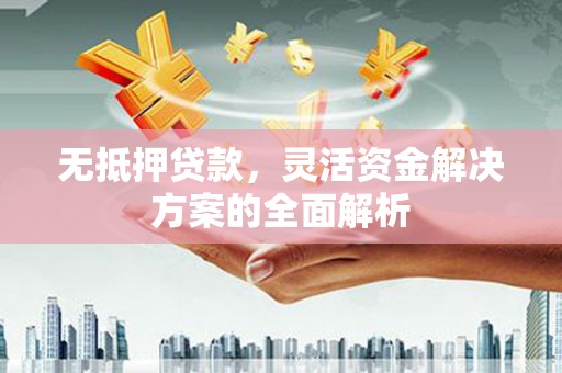 兰州无抵押贷款，灵活资金解决方案的全面解析