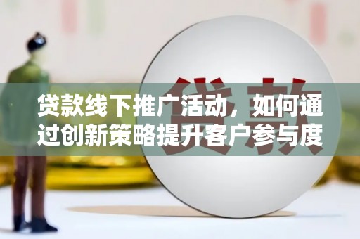 兰州贷款线下推广活动，如何通过创新策略提升客户参与度