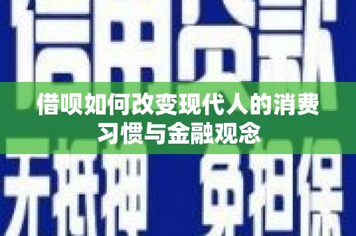 兰州借呗如何改变现代人的消费习惯与金融观念