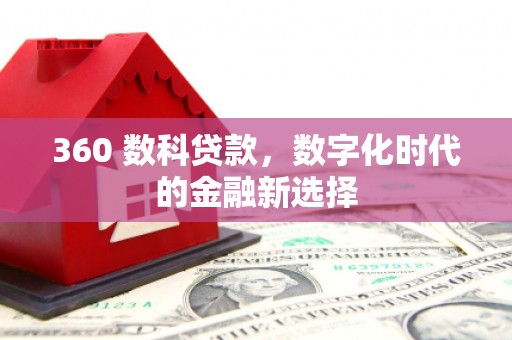 兰州360 数科贷款，数字化时代的金融新选择