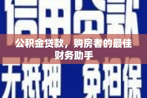 兰州公积金贷款，购房者的最佳财务助手