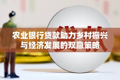 兰州农业银行贷款助力乡村振兴与经济发展的双赢策略