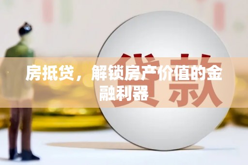 兰州房抵贷，解锁房产价值的金融利器
