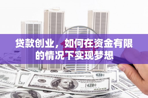 兰州贷款创业，如何在资金有限的情况下实现梦想