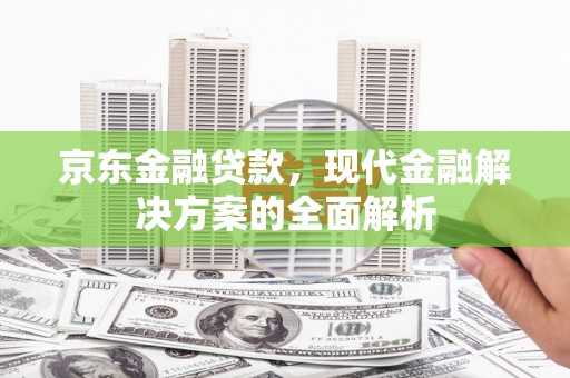 兰州京东金融贷款，现代金融解决方案的全面解析