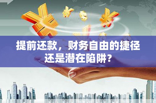 兰州提前还款，财务自由的捷径还是潜在陷阱？