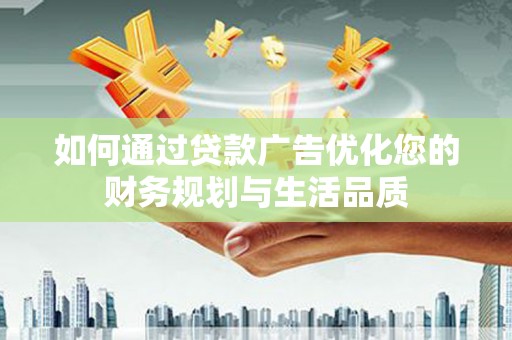 兰州如何通过贷款广告优化您的财务规划与生活品质