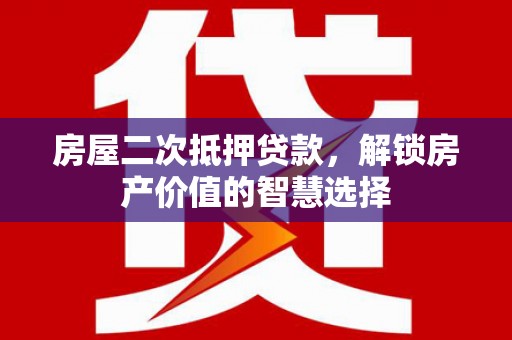 兰州房屋二次抵押贷款，解锁房产价值的智慧选择