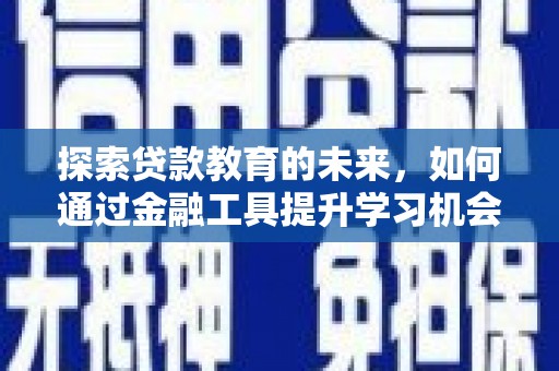 兰州探索贷款教育的未来，如何通过金融工具提升学习机会