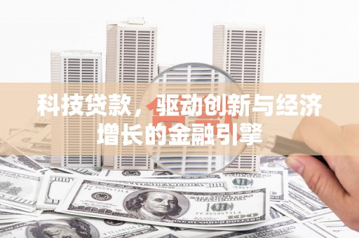兰州科技贷款，驱动创新与经济增长的金融引擎