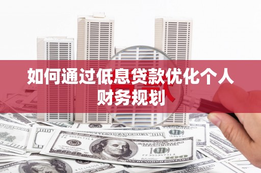 兰州如何通过低息贷款优化个人财务规划