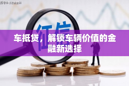 兰州车抵贷，解锁车辆价值的金融新选择