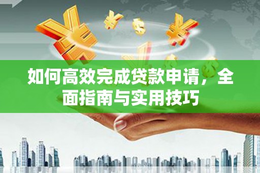 兰州如何高效完成贷款申请，全面指南与实用技巧