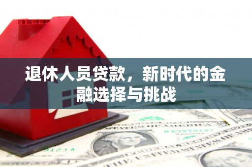兰州退休人员贷款，新时代的金融选择与挑战