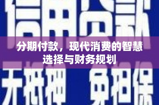 兰州分期付款，现代消费的智慧选择与财务规划