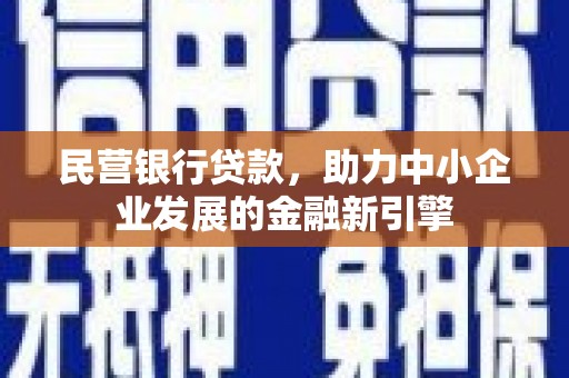 兰州民营银行贷款，助力中小企业发展的金融新引擎