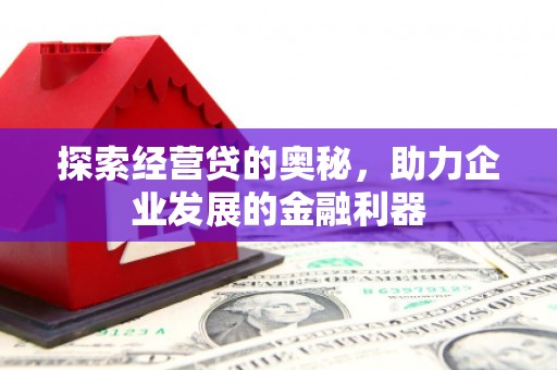 兰州探索经营贷的奥秘，助力企业发展的金融利器