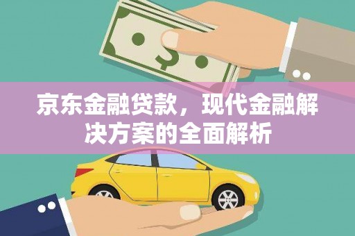 兰州京东金融贷款，现代金融解决方案的全面解析