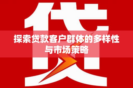 兰州探索贷款客户群体的多样性与市场策略