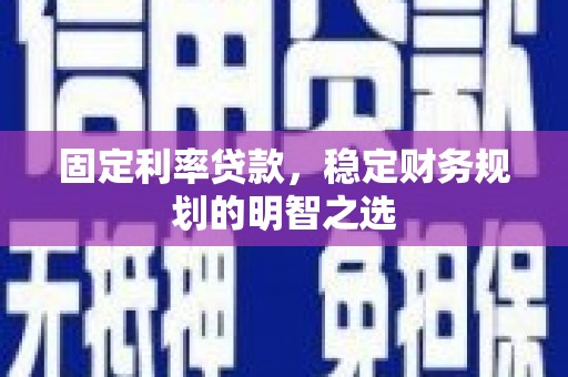 兰州固定利率贷款，稳定财务规划的明智之选
