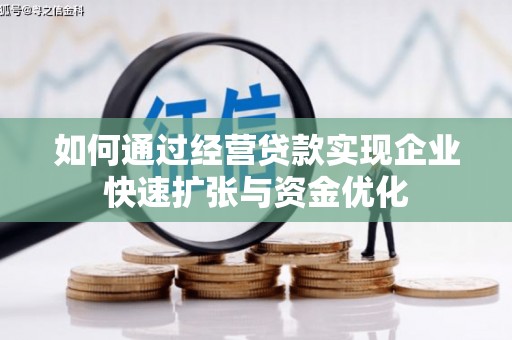 兰州如何通过经营贷款实现企业快速扩张与资金优化