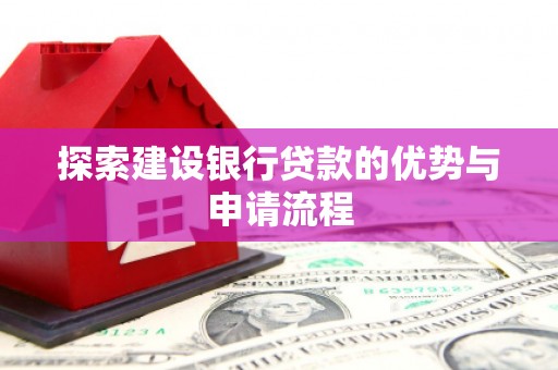 兰州探索建设银行贷款的优势与申请流程